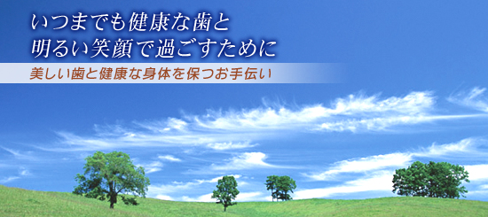 いつまでも健康な歯と明るい笑顔で過ごすために